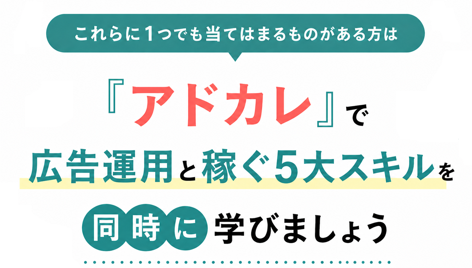 これらに1つでも当てはまるものがある方は『アドカレ』で広告運用と稼ぐ5大スキルを同時に学びましょう